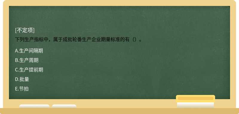 下列生产指标中，属于成批轮番生产企业期量标准的有（）。