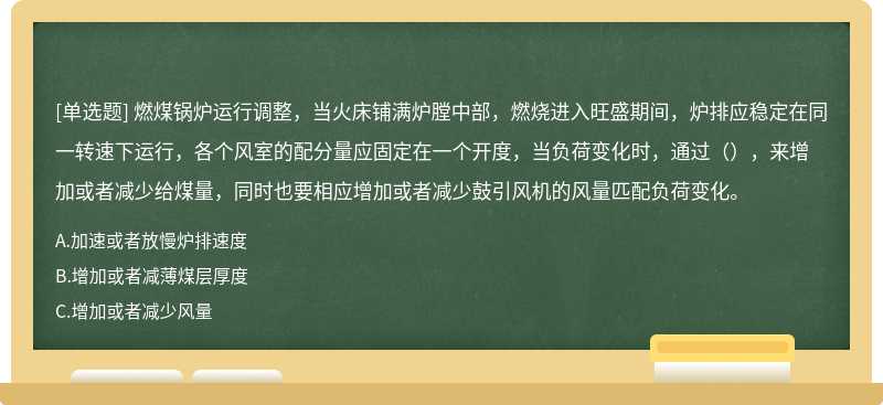 燃煤锅炉运行调整，当火床铺满炉膛中部，燃烧进入旺盛期间，炉排应稳定在同一转速下运行，各个风室的配分量应固定在一个开度，当负荷变化时，通过（），来增加或者减少给煤量，同时也要相应增加或者减少鼓引风机的风量匹配负荷变化。