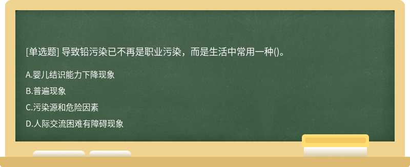 导致铅污染已不再是职业污染，而是生活中常用一种()。