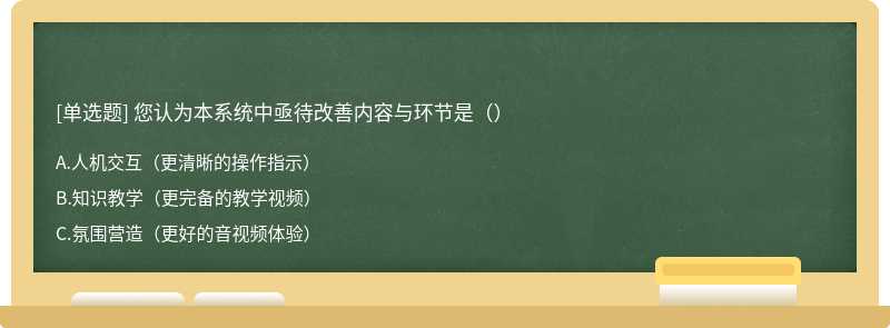 您认为本系统中亟待改善内容与环节是（）