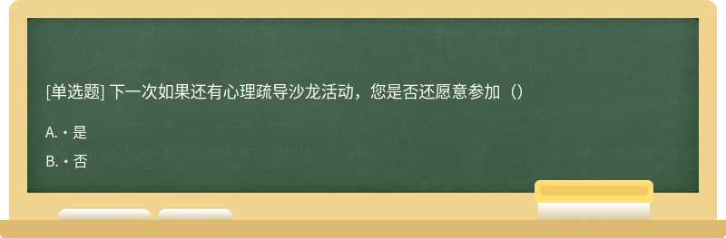 下一次如果还有心理疏导沙龙活动，您是否还愿意参加（）