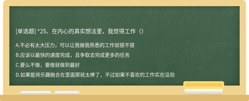 *25、在内心的真实想法里，我觉得工作（）