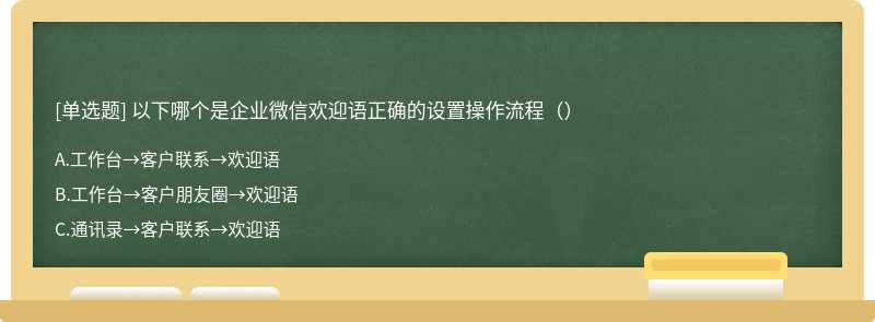 以下哪个是企业微信欢迎语正确的设置操作流程（）