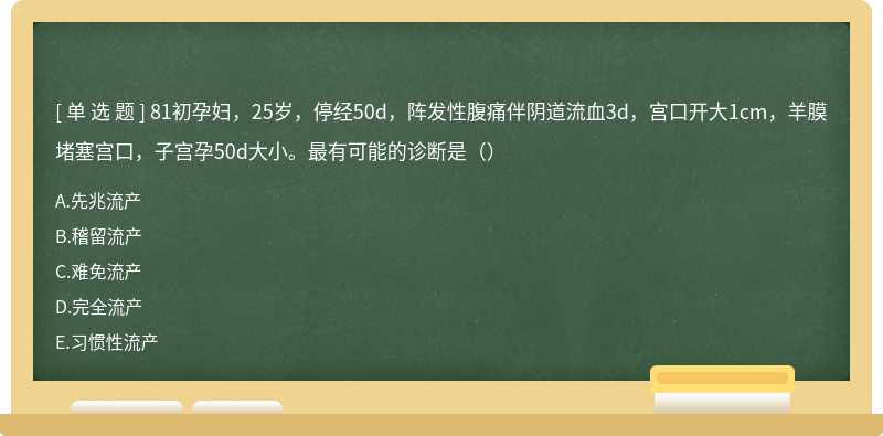 81初孕妇，25岁，停经50d，阵发性腹痛伴阴道流血3d，宫口开大1cm，羊膜堵塞宫口，子宫孕50d大小。最有可能的诊断是（）