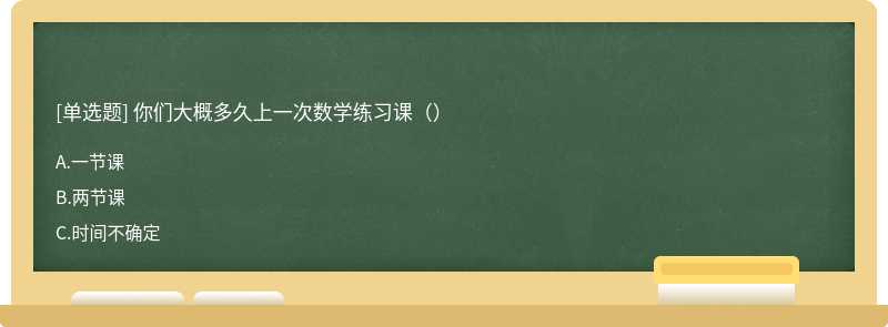 你们大概多久上一次数学练习课（）