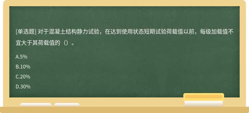 对于混凝土结构静力试验，在达到使用状态短期试验荷载值以前，每级加载值不宜大于其荷载值的（）。