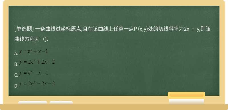 一条曲线过坐标原点,且在该曲线上任意一点P（x,y)处的切线斜率为2x + y,则该曲线方程为（).