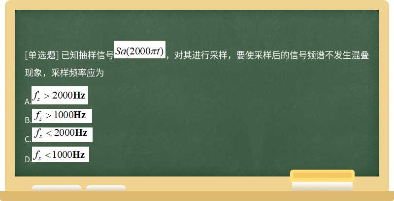 已知抽样信号，对其进行采样，要使采样后的信号频谱不发生混叠现象，采样频率应为