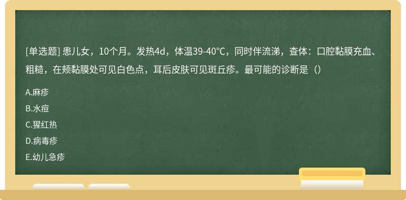 患儿女，10个月。发热4d，体温39-40℃，同时伴流涕，查体：口腔黏膜充血、粗糙，在颊黏膜处可见白色点，耳后皮肤可见斑丘疹。最可能的诊断是（）