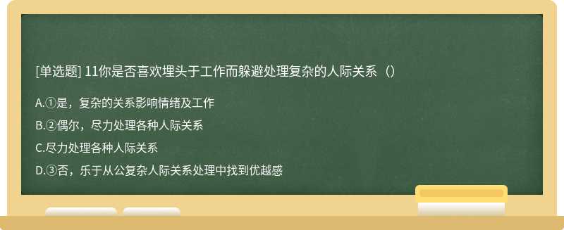 11你是否喜欢埋头于工作而躲避处理复杂的人际关系（）