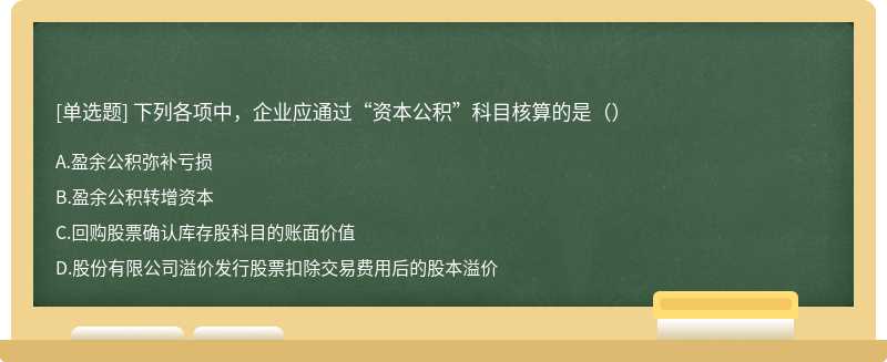 下列各项中，企业应通过“资本公积”科目核算的是（）