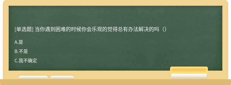 当你遇到困难的时候你会乐观的觉得总有办法解决的吗（）