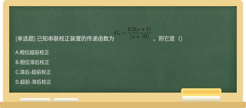 已知串联校正装置的传递函数为 ，则它是（）