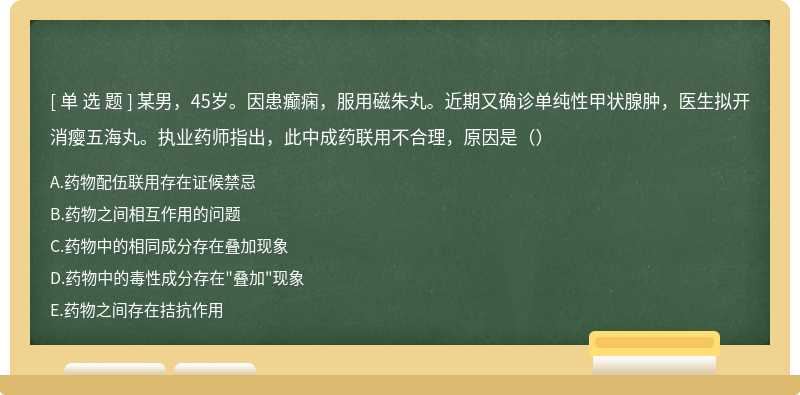 某男，45岁。因患癫痫，服用磁朱丸。近期又确诊单纯性甲状腺肿，医生拟开消瘿五海丸。执业药师指出，此中成药联用不合理，原因是（）