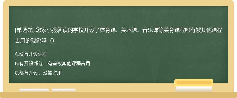 您家小孩就读的学校开设了体育课、美术课、音乐课等美育课程吗有被其他课程占用的现象吗（）