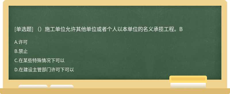 （）施工单位允许其他单位或者个人以本单位的名义承揽工程。B