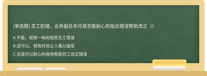 员工犯错，业务副总辛月是否能耐心的指出错误帮助改正（）