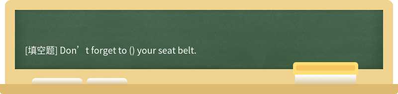 Don’t forget to () your seat belt.