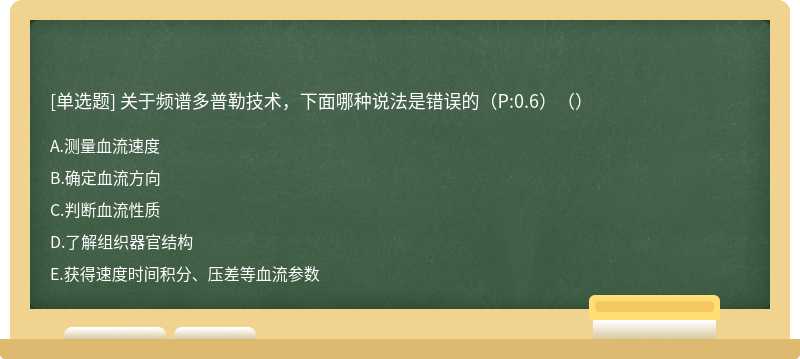 关于频谱多普勒技术，下面哪种说法是错误的（P:0.6）（）