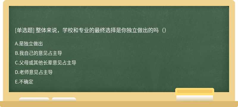 整体来说，学校和专业的最终选择是你独立做出的吗（）