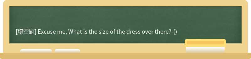 Excuse me, What is the size of the dress over there?-()