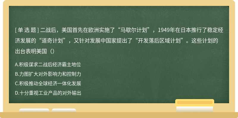 二战后，美国首先在欧洲实施了“马歇尔计划”，1949年在日本推行了稳定经济发展的“道奇计划”，又针对发展中国家提出了“开发落后区域计划”。这些计划的出台表明美国（）