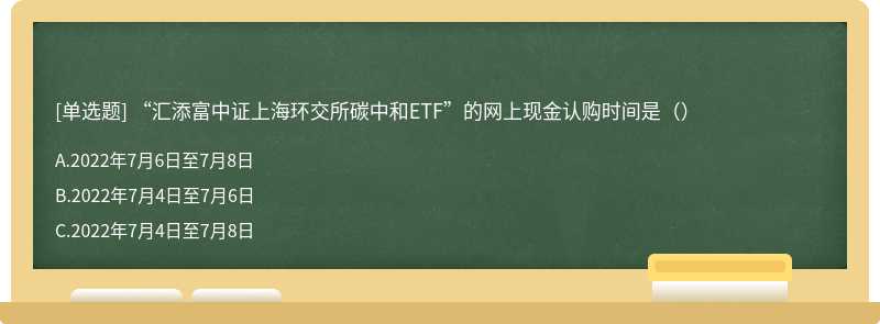 “汇添富中证上海环交所碳中和ETF”的网上现金认购时间是（）