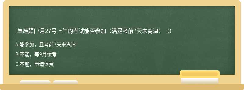 7月27号上午的考试能否参加（满足考前7天未离津）（）