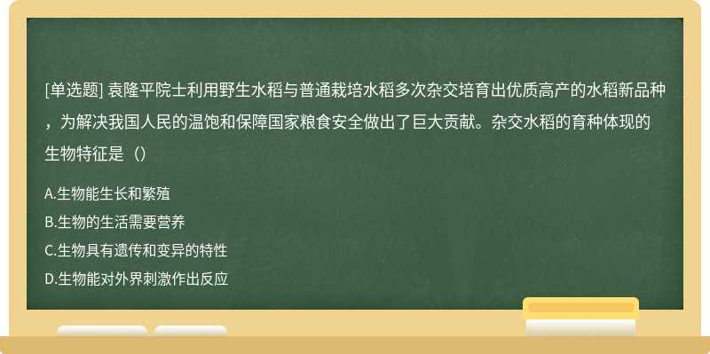 袁隆平院士利用野生水稻与普通栽培水稻多次杂交培育出优质高产的水稻新品种，为解决我国人民的温饱和保障国家粮食安全做出了巨大贡献。杂交水稻的育种体现的生物特征是（）