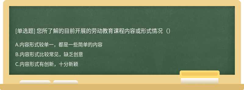 您所了解的目前开展的劳动教育课程内容或形式情况（）