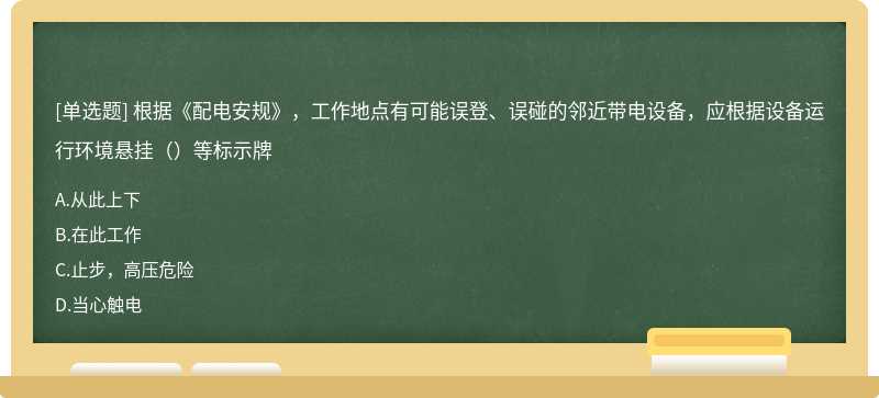 根据《配电安规》，工作地点有可能误登、误碰的邻近带电设备，应根据设备运行环境悬挂（）等标示牌