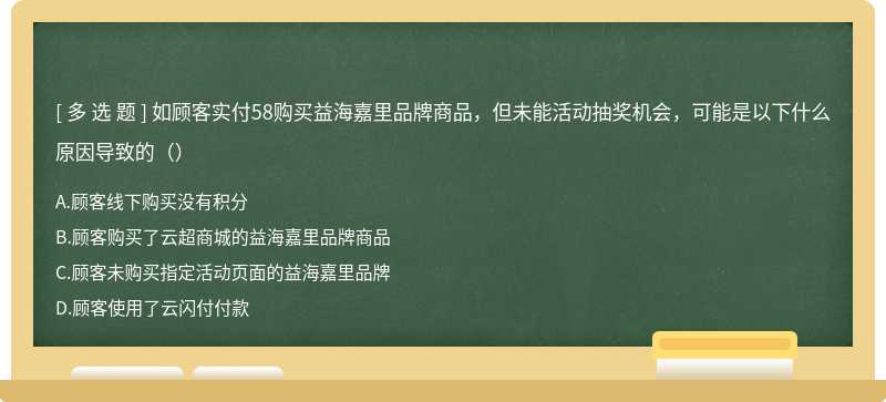 如顾客实付58购买益海嘉里品牌商品，但未能活动抽奖机会，可能是以下什么原因导致的（）