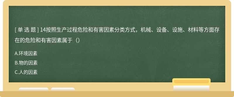 14按照生产过程危险和有害因素分类方式，机械、设备、设施、材料等方面存在的危险和有害因素属于（）