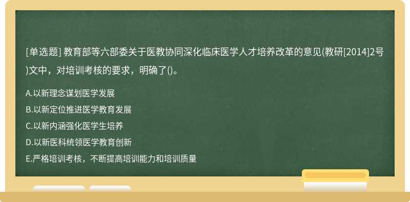 教育部等六部委关于医教协同深化临床医学人才培养改革的意见(教研[2014]2号)文中，对培训考核的要求，明确了()。