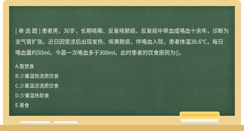 患者男，30岁，长期咳嗽、反复咳脓痰、反复痰中带血或咯血十余年，诊断为支气管扩张。近日因受凉后出现发热、咳黄脓痰，伴咯血入院，患者体温38.6℃，每日咯血量约50ml。今晨一次咯血多于300ml。此时患者的饮食原则为()。