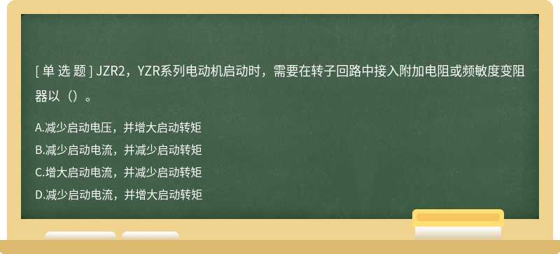 JZR2，YZR系列电动机启动时，需要在转子回路中接入附加电阻或频敏度变阻器以（）。