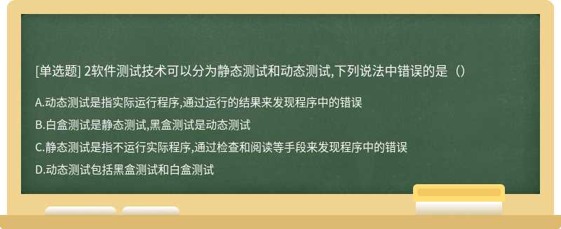 2软件测试技术可以分为静态测试和动态测试,下列说法中错误的是（）