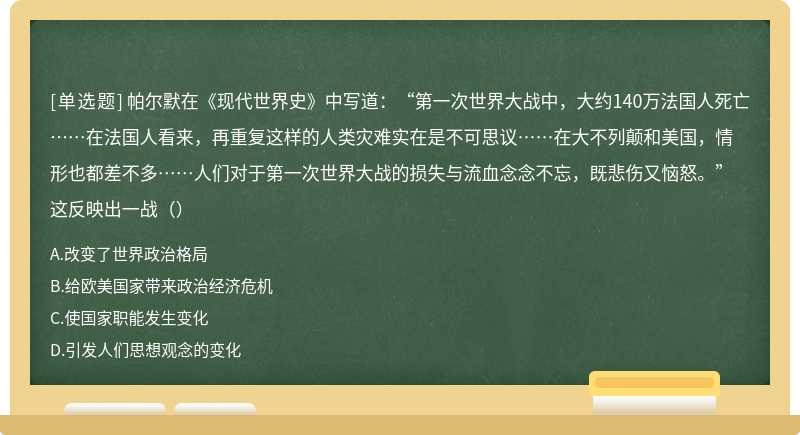 帕尔默在《现代世界史》中写道：“第一次世界大战中，大约140万法国人死亡……在法国人看来，再重复这样的人类灾难实在是不可思议……在大不列颠和美国，情形也都差不多……人们对于第一次世界大战的损失与流血念念不忘，既悲伤又恼怒。”这反映出一战（）