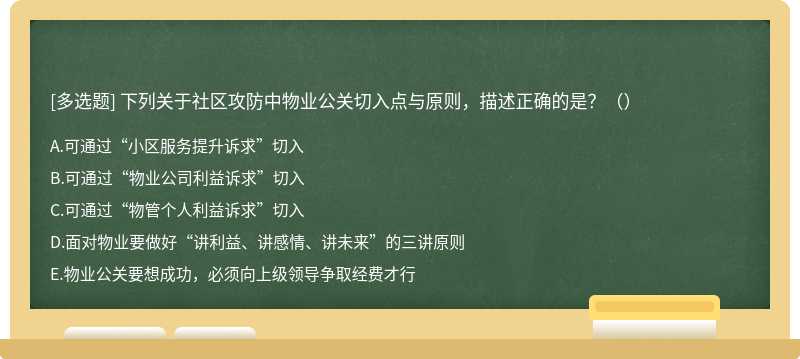 下列关于社区攻防中物业公关切入点与原则，描述正确的是？（）