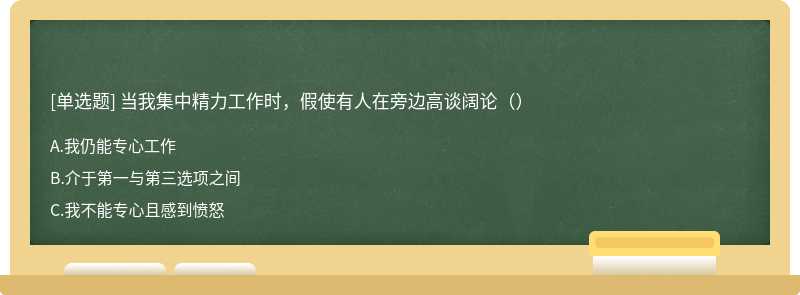 当我集中精力工作时，假使有人在旁边高谈阔论（）