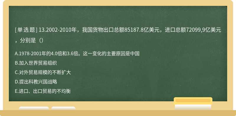 13.2002-2010年，我国货物出口总额85187.8亿美元，进口总额72099,9亿美元，分别是（）