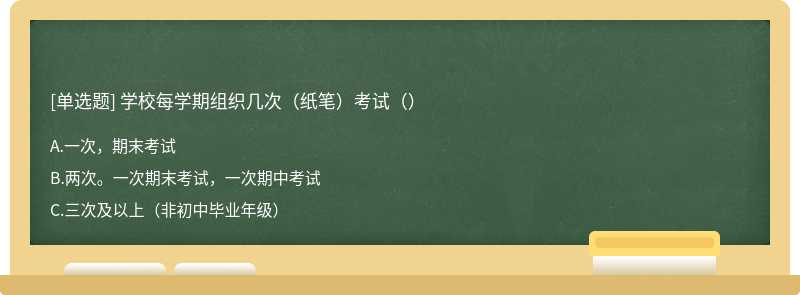 学校每学期组织几次（纸笔）考试（）