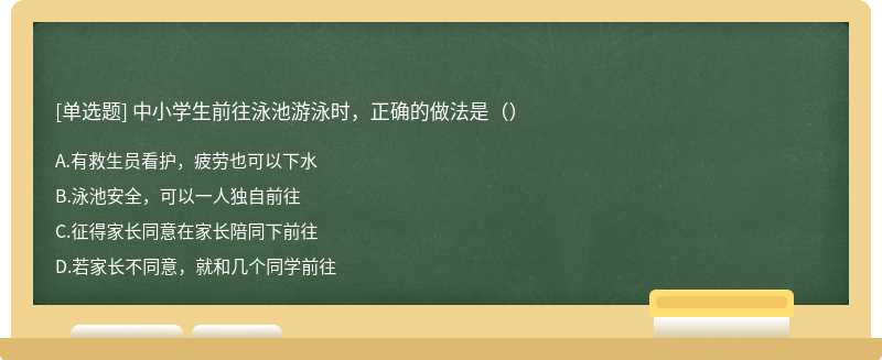 中小学生前往泳池游泳时，正确的做法是（）