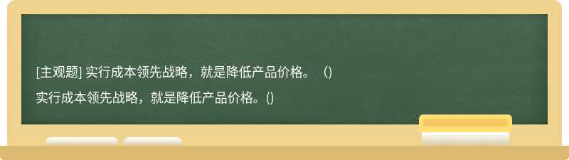 实行成本领先战略，就是降低产品价格。（)