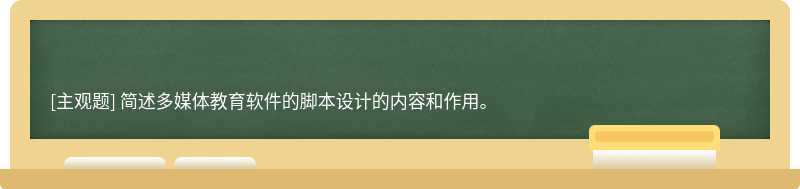 简述多媒体教育软件的脚本设计的内容和作用。