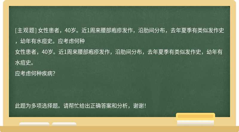 女性患者，40岁。近1周来腰部疱疹发作，沿肋间分布，去年夏季有类似发作史，幼年有水痘史。应考虑何种