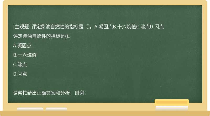 评定柴油自燃性的指标是（)。A.凝固点B.十六烷值C.沸点D.闪点