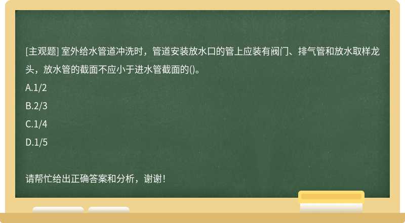 室外给水管道冲洗时，管道安装放水口的管上应装有阀门、排气管和放水取样龙 头，放水管的截面不应小