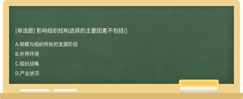 影响组织结构选择的主要因素不包括（)A、规模与组织所处的发展阶段B、外界环境C、组织战略D、产业