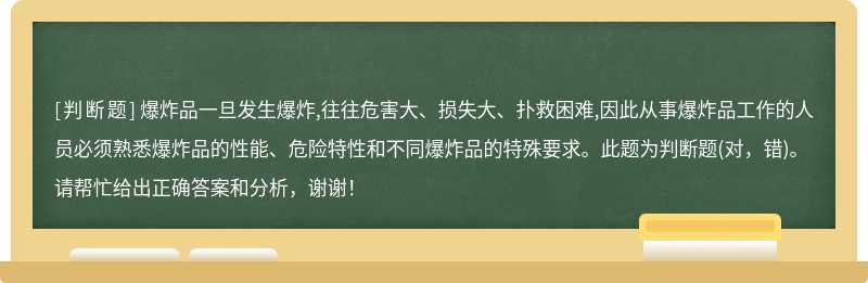 爆炸品一旦发生爆炸,往往危害大、损失大、扑救困难,因此从事爆炸品工作的人员必须熟悉爆炸品的性能